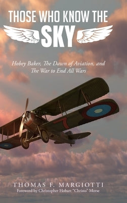 Those Who Know The Sky: Hobey Baker, The Dawn of Aviation, and The War to End All Wars by Margiotti, Thomas F.