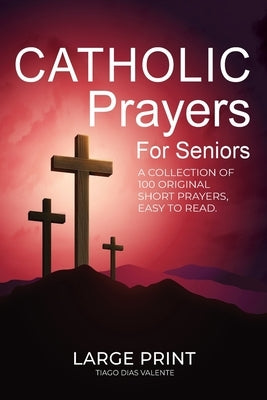 Catholic Prayers for Seniors: A collection of 100 original Short Prayers in Large Print, Easy to Read. A book of Catholic Prayers perfect for Senior by Valente, Tiago Dias