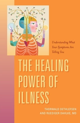 The Healing Power of Illness: Understanding What Your Symptoms Are Telling You by Dahlke, Ruediger