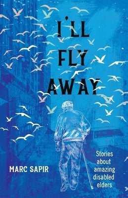 I'll Fly Away: Stories about Amazing Disabled Elders by Sapir, Marc