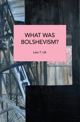 What Was Bolshevism? by Lih, Lars T.