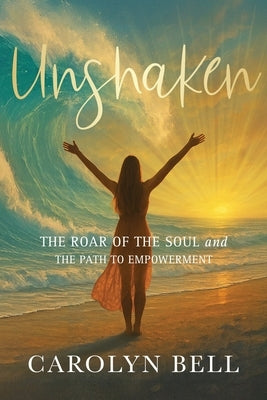 Unshaken: The Roar of the Soul and the Path to Empowerment by Bell, Carolyn