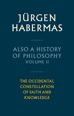 Also a History of Philosophy, Volume 2: The Occidental Constellation of Faith and Knowledge by Habermas, J?rgen