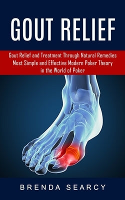 Gout Relief: Gout Relief and Treatment Through Natural Remedies (Your Quick Guide to Gout Treatment and Home Remedies) by Searcy, Brenda