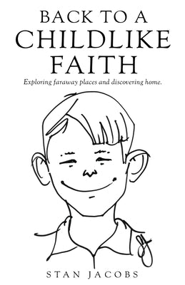 Back to a Childlike Faith: Exploring faraway places and discovering home. by Jacobs, Stan