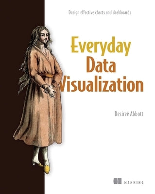 Everyday Data Visualization: Design Effective Charts and Dashboards by Abbott, Desire?