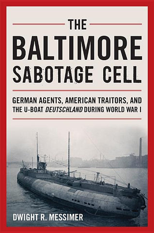 The Baltimore Sabotage Cell: German Agents, American Traitors, and the U-Boat Deutschland During World War I by Messimer, Dwight R.