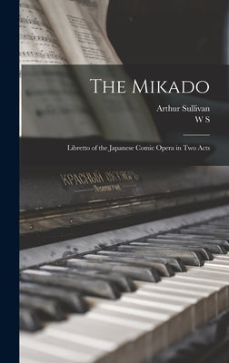 The Mikado: Libretto of the Japanese Comic Opera in two Acts by Sullivan, Arthur