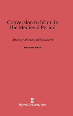 Conversion to Islam in the Medieval Period: An Essay in Quantitative History by Bulliet, Richard W.