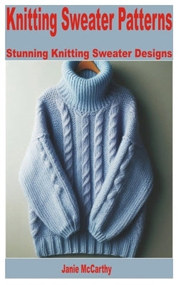 Knitting Sweater Patterns: Stunning Knitting Sweater Designs by McCarthy, Janie