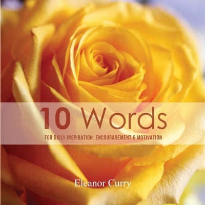 10 Words: For Daily Inspiration, Encouragement & Motivation by Eleanor Curry