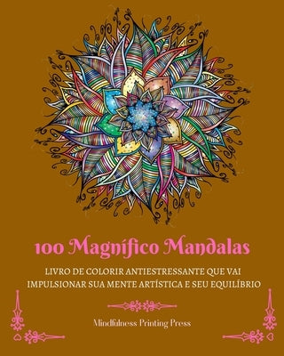 100 Magnífico Mandalas: Livro de colorir antiestressante que vai impulsionar sua mente artística by Press, Mindfulness Printing