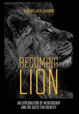 Becoming Lion: An Exploration of Mentorship and the Quest for Identity by Johnson, Daon McLarin