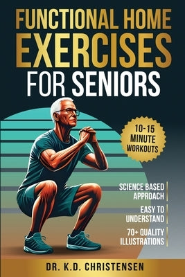 Functional Home Exercises For Seniors: A Science Based Approach by Christensen, K. D.