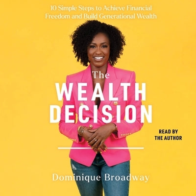 The Wealth Decision: 10 Simple Steps to Achieve Financial Freedom and Build Generational Wealth by Broadway, Dominique