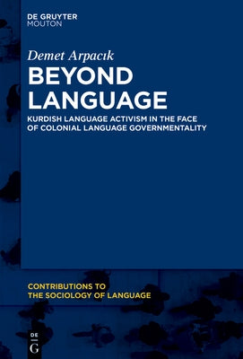 Beyond Language: Kurdish Language Activism in the Face of Colonial Language Governmentality by Arpac&#305;k, Demet