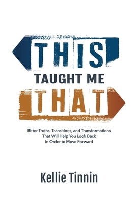 This Taught Me That: Bitter Truths, Transitions, and Transformations That Will Help You Look Back in Order to Move Forward by Tinnin, Kellie