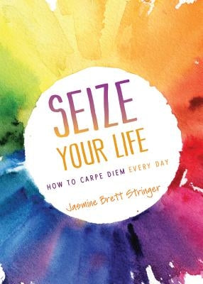 Seize Your Life: How to Carpe Diem Every Day by Stringer, Jasmine Brett