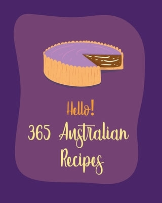 Hello! 365 Australian Recipes: Best Australian Cookbook Ever For Beginners [Book 1] by Mr World