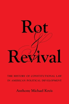Rot and Revival: The History of Constitutional Law in American Political Development by Kreis, Anthony Michael