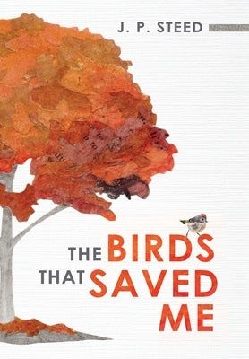 The Birds That Saved Me: An Introduction to Birding for Self-Improvement by Steed, J. P.