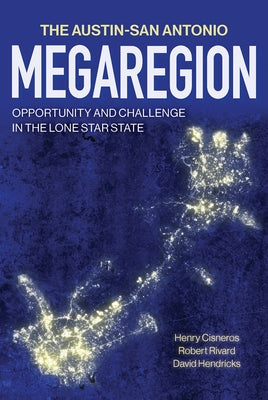The Austin-San Antonio Megaregion: Opportunity and Challenge in the Lone Star State by Cisneros, Henry