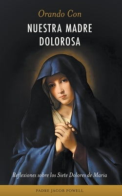 Orando con nuestra Madre dolorosa by Powell, Padre Jacob