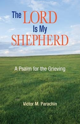 The Lord Is My Shepherd: A Pslam for the Grieving by Parachin, Victor