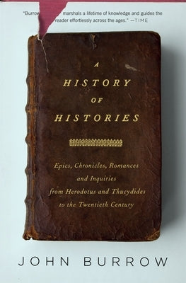 A History of Histories: Epics, Chronicles, Romances and Inquiries from Herodotus and Thucydides to the Twentieth Century by Burrow, John