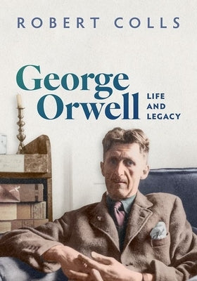 George Orwell: Life and Legacy by Colls, Robert