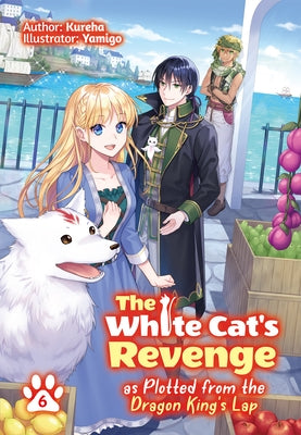 The White Cat's Revenge as Plotted from the Dragon King's Lap: Volume 6 (Light Novel): Volume 6 by Kureha