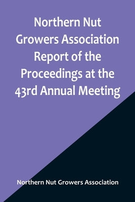 Northern Nut Growers Association Report of the Proceedings at the 43rd Annual Meeting; Rockport, Indiana, August 25, 26 and 27, 1952 by Nut Growers Association, Northern