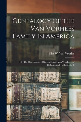 Genealogy of the Van Vorhees Family in America; or, The Descendants of Steven Coerte Van Voorhees, of Holland, and Flatlands, L. I.; pt.1 by Van Voorhis, Elias W. (Elias William)