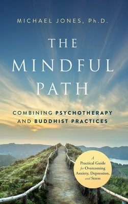 The Mindful Path: Combining Psychotherapy and Buddhist Practices by Jones, Michael