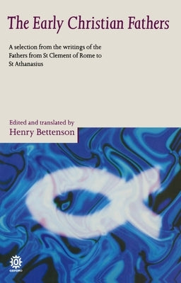 The Early Christian Fathers: A Selection from the Writings of the Fathers from St. Clement of Rome to St. Athanasius by Bettenson, Henry