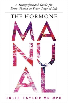 The Hormone Manual: A Straightforward Guide for Every Woman at Every Stage of Life by Taylor, Julie