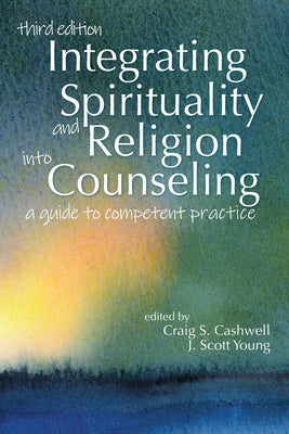 Integrating Spirituality and Religion Into Counseling: A Guide to Competent Practice by Cashwell, Craig S.