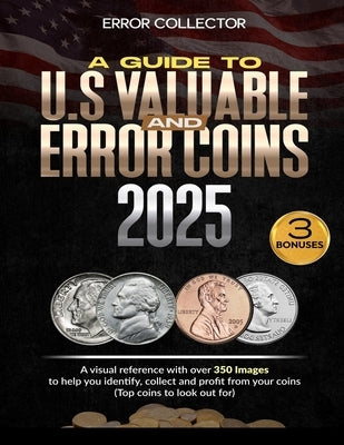 A Guide to U.S. Valuable and Error Coins: A visual Reference with over 350 images to help you identify, collect and profit from your coins (Top coins by Collector, Error