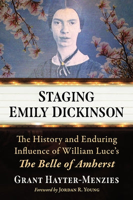Staging Emily Dickinson: The History and Enduring Influence of William Luce's the Belle of Amherst by Hayter-Menzies, Grant