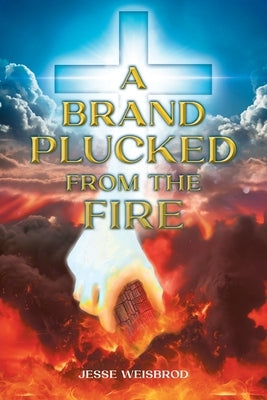 A Brand Plucked From The Fire by Weisbrod, Jesse