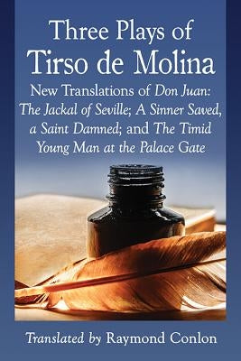 Three Plays of Tirso de Molina: New Translations of Don Juan: The Jackal of Seville; A Sinner Saved, a Saint Damned; and The Timid Young Man at the Pa by Tirso de Molina