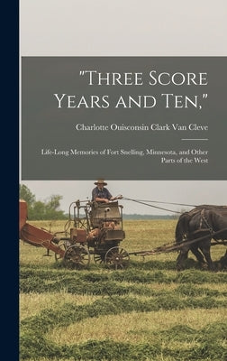 "Three Score Years and Ten,": Life-Long Memories of Fort Snelling, Minnesota, and Other Parts of the West by Van Cleve, Charlotte Ouisconsin Clark