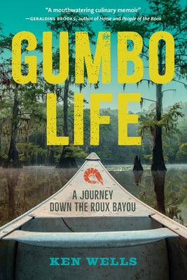 Gumbo Life: A Journey Down the Roux Bayou by Wells, Ken