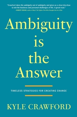 Ambiguity Is The Answer: Timeless Strategies for Creating Change by Crawford, Kyle