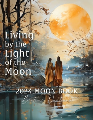 Living by the Light of the Moon: 2024 Moon Book by Quntanna, Beatrex