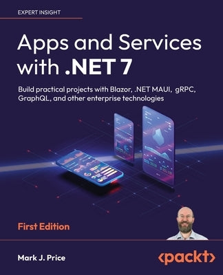 Apps and Services with .NET 7: Build practical projects with Blazor, .NET MAUI, gRPC, GraphQL, and other enterprise technologies by Price, Mark J.