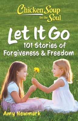 Chicken Soup for the Soul: Let It Go: 101 Stories of Forgiveness & Freedom by Newmark, Amy