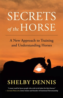 Secrets of the Horse: A New Approach to Training and Understanding Horses by Dennis, Shelby
