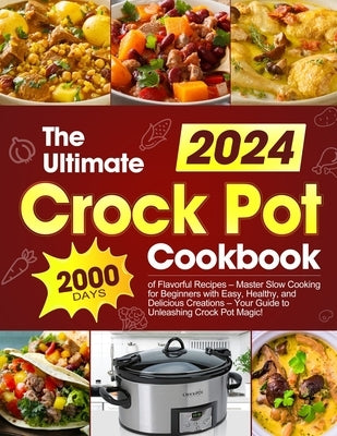 The Ultimate Crock Pot Cookbook: 2000 Days of Flavorful Recipes - Master Slow Cooking for Beginners with Easy, Healthy, and Delicious Creations - Your by Hartwell, Caraphina