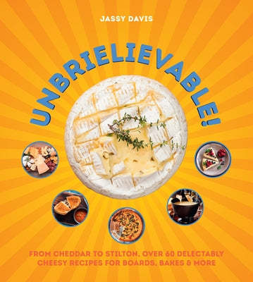 Unbrielievable: From Cheddar to Stilton, Over 60 Delectably Cheesy Recipes for Boards, Bakes, and More by Davis, Jassy